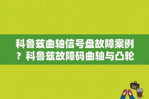 科鲁兹曲轴信号盘故障案例？科鲁兹故障码曲轴与凸轮轴相关性-图1