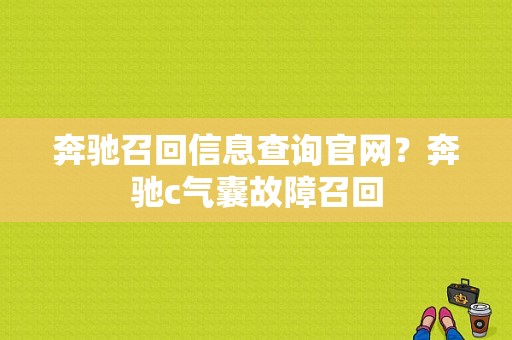 奔驰召回信息查询官网？奔驰c气囊故障召回-图1