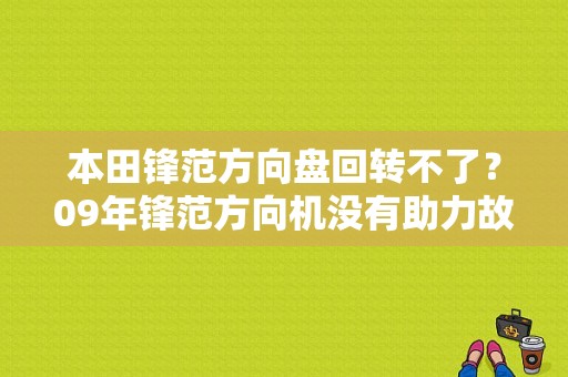 本田锋范方向盘回转不了？09年锋范方向机没有助力故障-图1