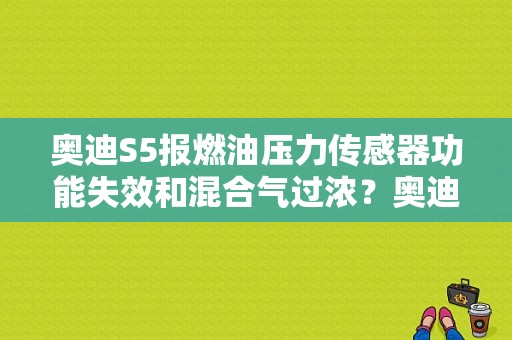 奥迪S5报燃油压力传感器功能失效和混合气过浓？奥迪s5发动机故障灯亮着启动不了-图1