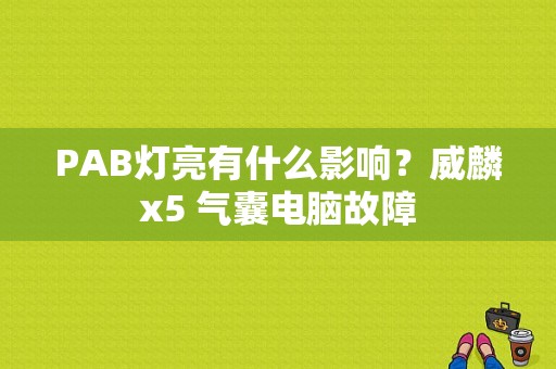 PAB灯亮有什么影响？威麟x5 气囊电脑故障-图1