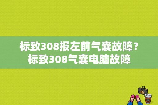 标致308报左前气囊故障？标致308气囊电脑故障-图1
