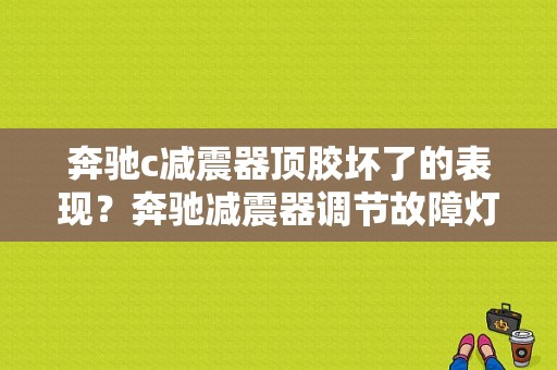 奔驰c减震器顶胶坏了的表现？奔驰减震器调节故障灯-图1
