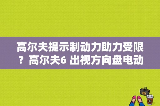 高尔夫提示制动力助力受限？高尔夫6 出视方向盘电动助力故障-图1