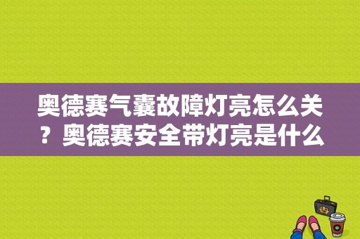 奥德赛气囊故障灯亮怎么关？奥德赛安全带灯亮是什么故障-图1