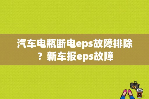 汽车电瓶断电eps故障排除？新车报eps故障-图1