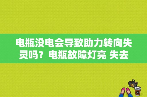 电瓶没电会导致助力转向失灵吗？电瓶故障灯亮 失去转向助力-图1