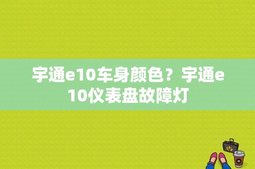 宇通e10车身颜色？宇通e10仪表盘故障灯-图1