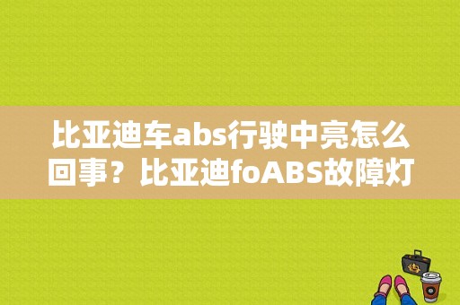 比亚迪车abs行驶中亮怎么回事？比亚迪foABS故障灯亮-图1