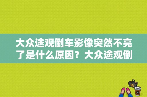 大众途观倒车影像突然不亮了是什么原因？大众途观倒车断路或短路故障-图1