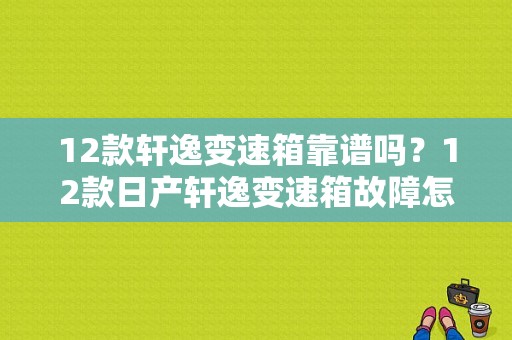 12款轩逸变速箱靠谱吗？12款日产轩逸变速箱故障怎么样-图1