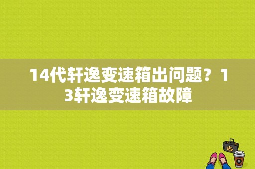 14代轩逸变速箱出问题？13轩逸变速箱故障