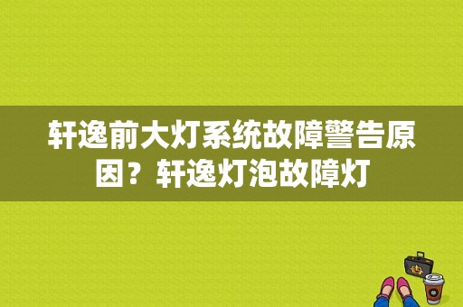 轩逸前大灯系统故障警告原因？轩逸灯泡故障灯-图1