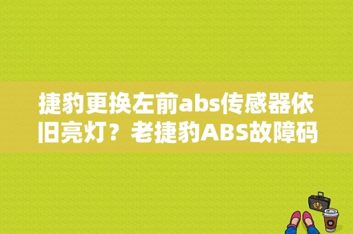 捷豹更换左前abs传感器依旧亮灯？老捷豹ABS故障码