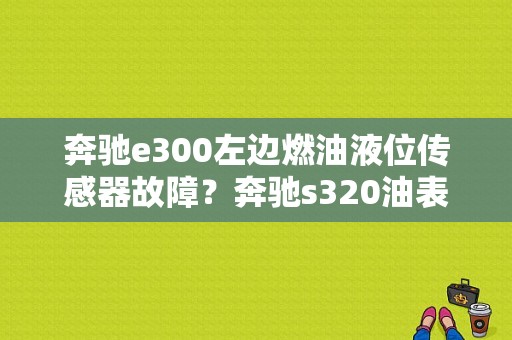 奔驰e300左边燃油液位传感器故障？奔驰s320油表故障-图1