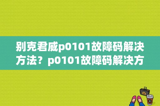 别克君威p0101故障码解决方法？p0101故障码解决方案-图1
