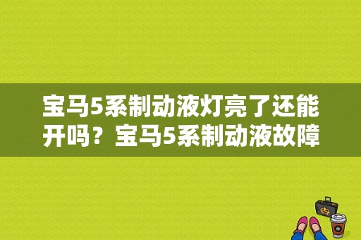 宝马5系制动液灯亮了还能开吗？宝马5系制动液故障码-图1