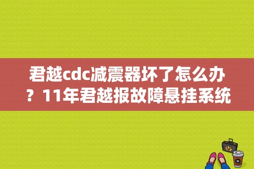 君越cdc减震器坏了怎么办？11年君越报故障悬挂系统-图1