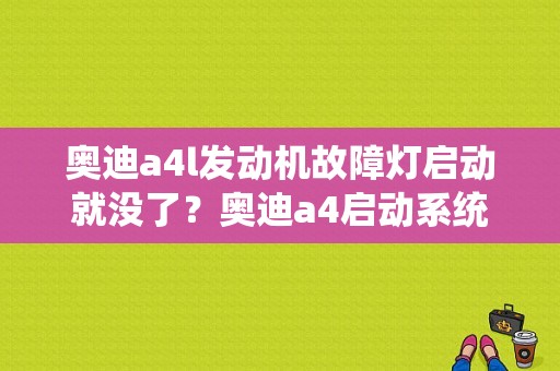 奥迪a4l发动机故障灯启动就没了？奥迪a4启动系统故障灯-图1