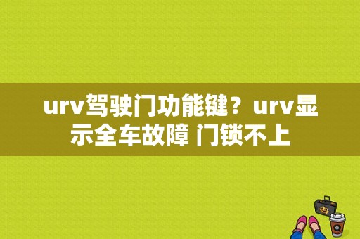urv驾驶门功能键？urv显示全车故障 门锁不上-图1