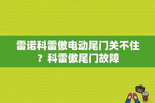 雷诺科雷傲电动尾门关不住？科雷傲尾门故障-图1