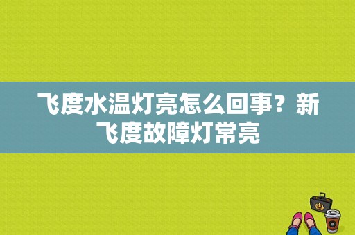 飞度水温灯亮怎么回事？新飞度故障灯常亮-图1