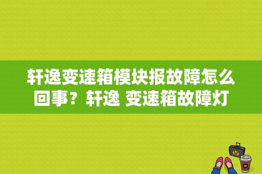 轩逸变速箱模块报故障怎么回事？轩逸 变速箱故障灯-图1