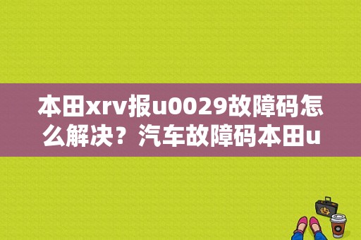 本田xrv报u0029故障码怎么解决？汽车故障码本田u0029