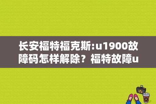 长安福特福克斯:u1900故障码怎样解除？福特故障u1900-图1