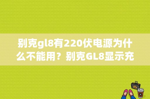别克gl8有220伏电源为什么不能用？别克GL8显示充电系统故障-图1