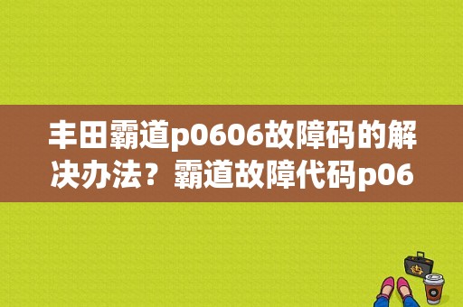 丰田霸道p0606故障码的解决办法？霸道故障代码p0606-图1