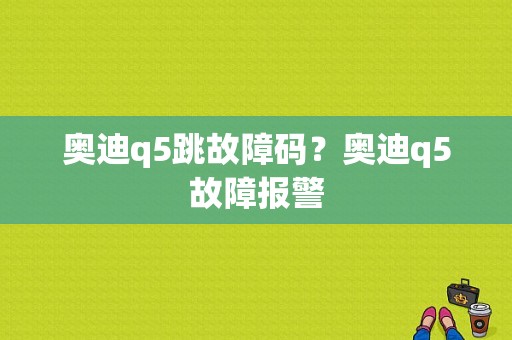 奥迪q5跳故障码？奥迪q5故障报警-图1