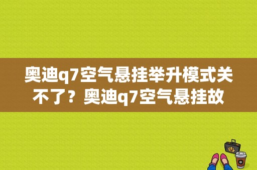 奥迪q7空气悬挂举升模式关不了？奥迪q7空气悬挂故障还可以开吗-图1