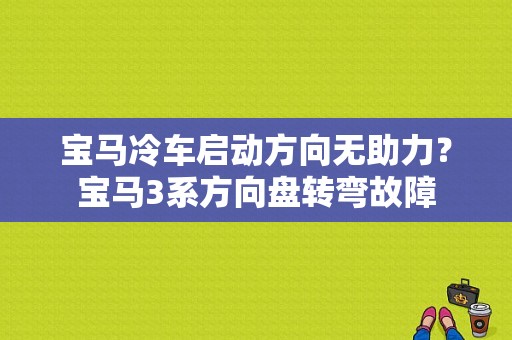 宝马冷车启动方向无助力？宝马3系方向盘转弯故障-图1