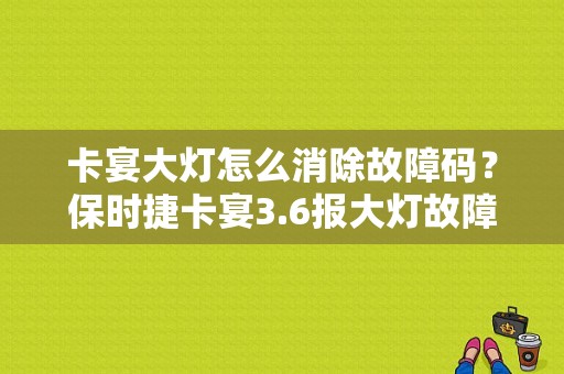 卡宴大灯怎么消除故障码？保时捷卡宴3.6报大灯故障
