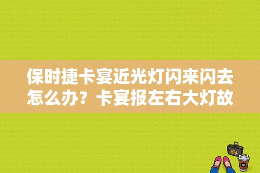 保时捷卡宴近光灯闪来闪去怎么办？卡宴报左右大灯故障-图1