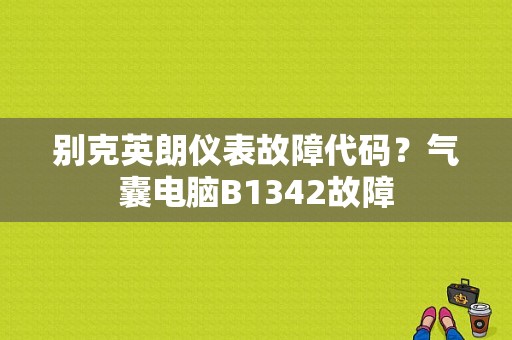 别克英朗仪表故障代码？气囊电脑B1342故障-图4