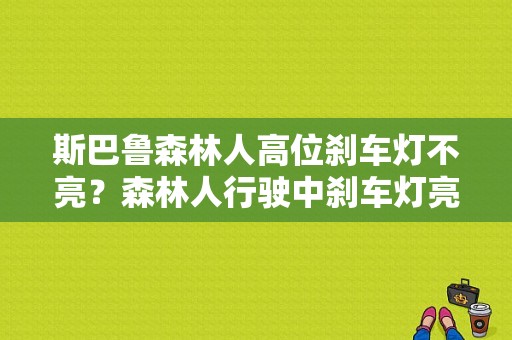 斯巴鲁森林人高位刹车灯不亮？森林人行驶中刹车灯亮是什么故障