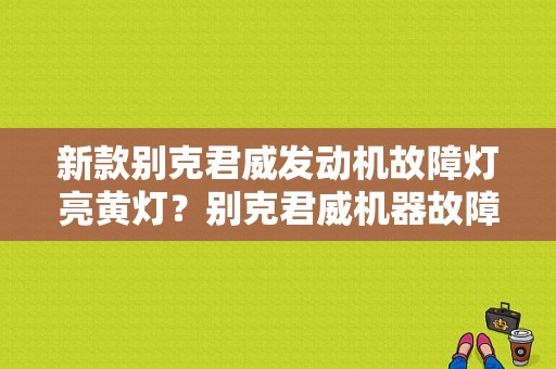 新款别克君威发动机故障灯亮黄灯？别克君威机器故障灯亮-图1