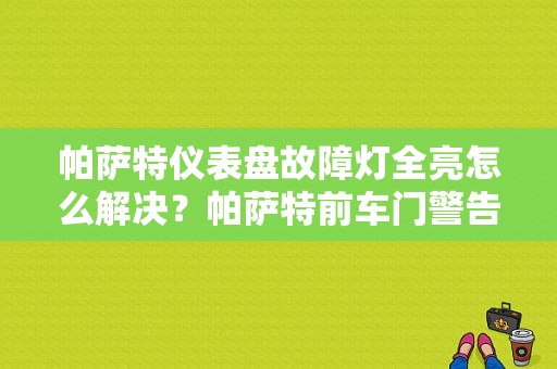 帕萨特仪表盘故障灯全亮怎么解决？帕萨特前车门警告灯电气故障-图1