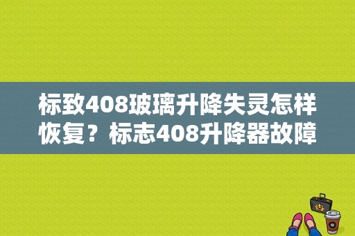 标致408玻璃升降失灵怎样恢复？标志408升降器故障-图1