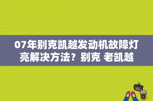 07年别克凯越发动机故障灯亮解决方法？别克 老凯越 发动机故障灯亮-图1