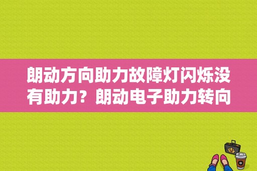 朗动方向助力故障灯闪烁没有助力？朗动电子助力转向系统故障-图1