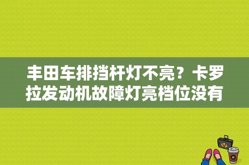 丰田车排挡杆灯不亮？卡罗拉发动机故障灯亮档位没有显示-图1