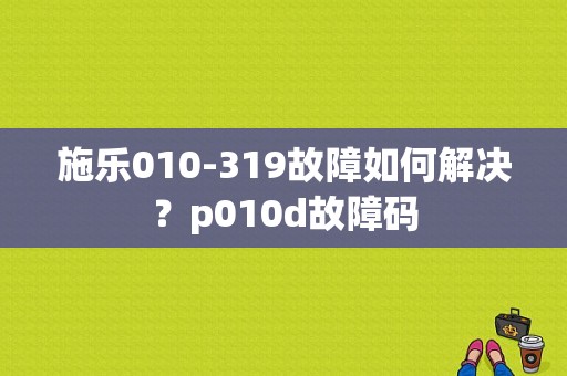 施乐010-319故障如何解决？p010d故障码-图1