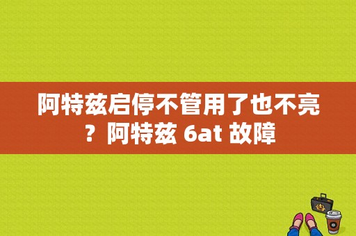 阿特兹启停不管用了也不亮？阿特兹 6at 故障-图1