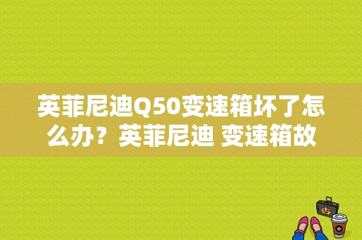 英菲尼迪Q50变速箱坏了怎么办？英菲尼迪 变速箱故障码-图1