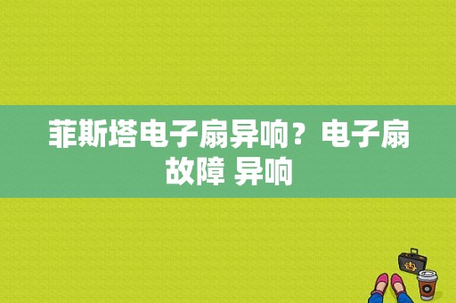 菲斯塔电子扇异响？电子扇故障 异响-图1