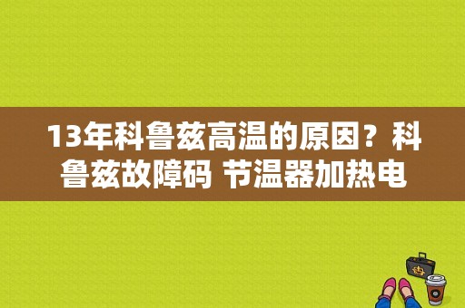 13年科鲁兹高温的原因？科鲁兹故障码 节温器加热电路过高-图1