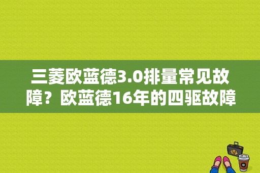 三菱欧蓝德3.0排量常见故障？欧蓝德16年的四驱故障-图1